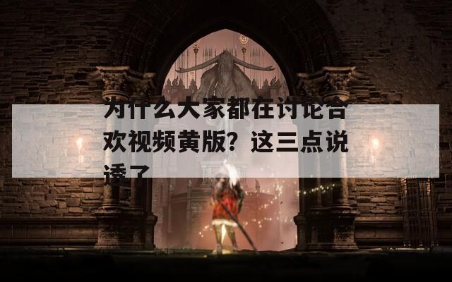 为什么大家都在讨论合欢视频黄版？这三点说透了