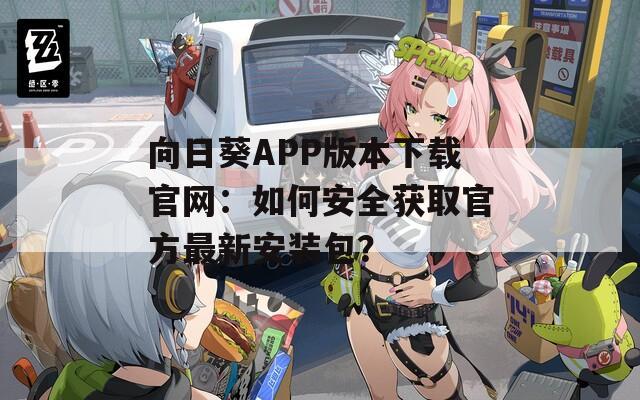 向日葵APP版本下载官网：如何安全获取官方最新安装包？