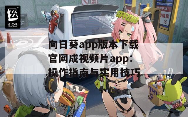 向日葵app版本下载官网成视频片app：操作指南与实用技巧