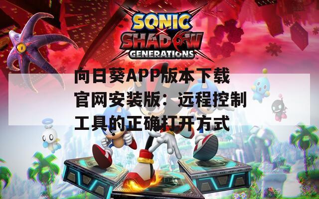 向日葵APP版本下载官网安装版：远程控制工具的正确打开方式