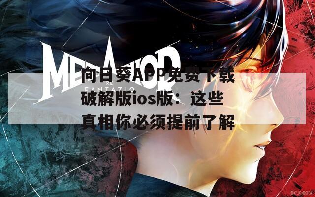 向日葵APP免费下载破解版ios版：这些真相你必须提前了解