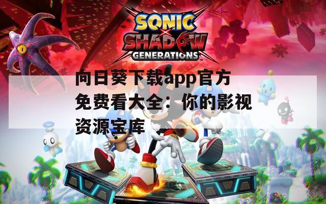 向日葵下载app官方免费看大全：你的影视资源宝库