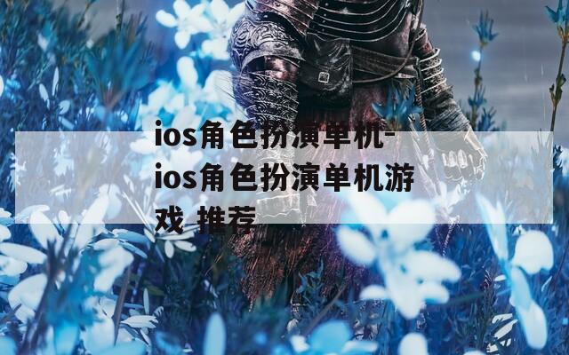 ios角色扮演单机-ios角色扮演单机游戏 推荐
