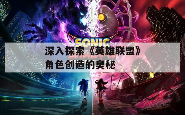 深入探索《英雄联盟》角色创造的奥秘