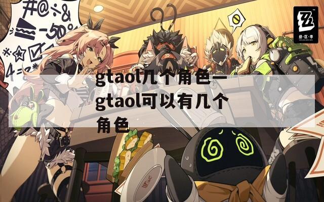 gtaol几个角色—gtaol可以有几个角色