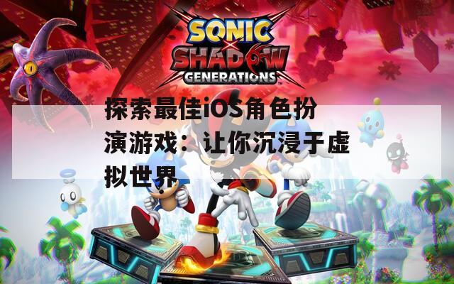探索最佳iOS角色扮演游戏：让你沉浸于虚拟世界