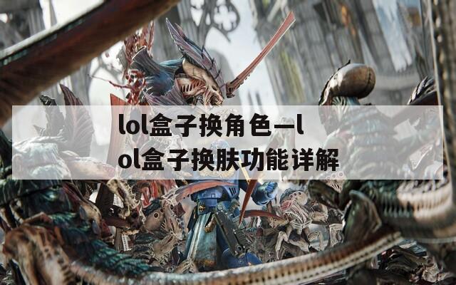 lol盒子换角色—lol盒子换肤功能详解