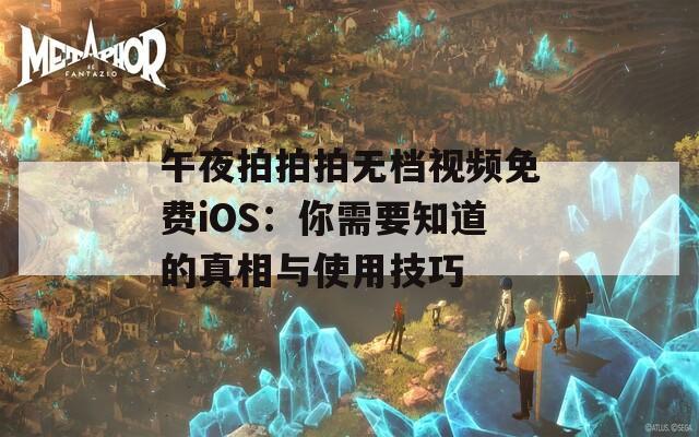 午夜拍拍拍无档视频免费iOS：你需要知道的真相与使用技巧