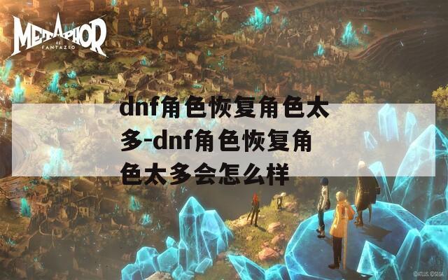 dnf角色恢复角色太多-dnf角色恢复角色太多会怎么样