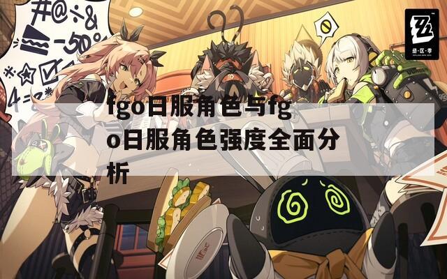 fgo日服角色与fgo日服角色强度全面分析