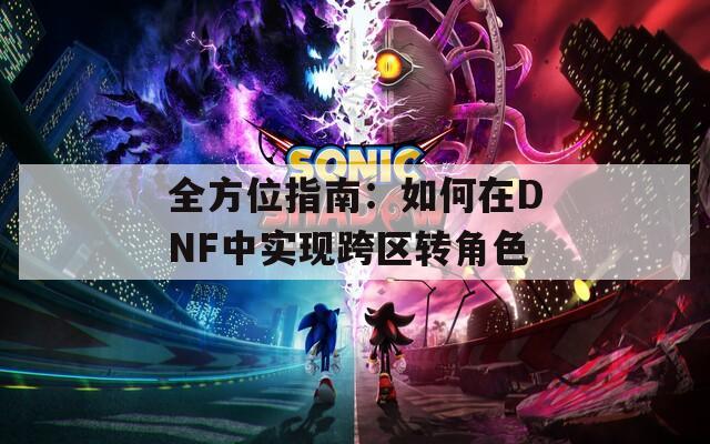 全方位指南：如何在DNF中实现跨区转角色