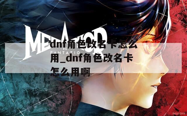 dnf角色改名卡怎么用_dnf角色改名卡怎么用啊