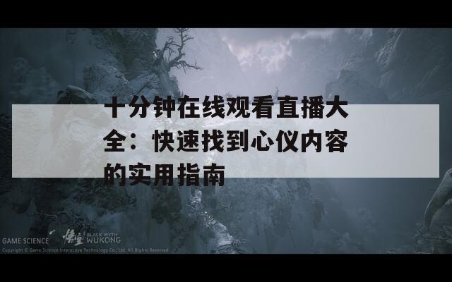 十分钟在线观看直播大全：快速找到心仪内容的实用指南