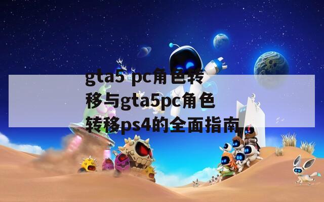 gta5 pc角色转移与gta5pc角色转移ps4的全面指南