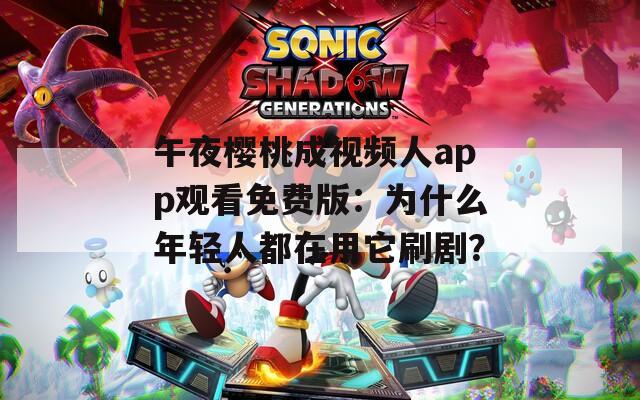 午夜樱桃成视频人app观看免费版：为什么年轻人都在用它刷剧？