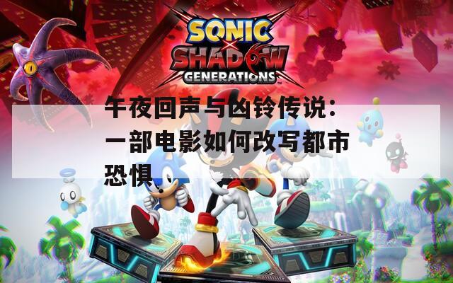 午夜回声与凶铃传说：一部电影如何改写都市恐惧