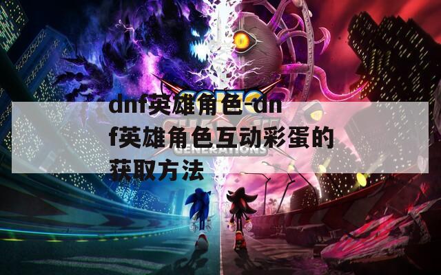 dnf英雄角色-dnf英雄角色互动彩蛋的获取方法