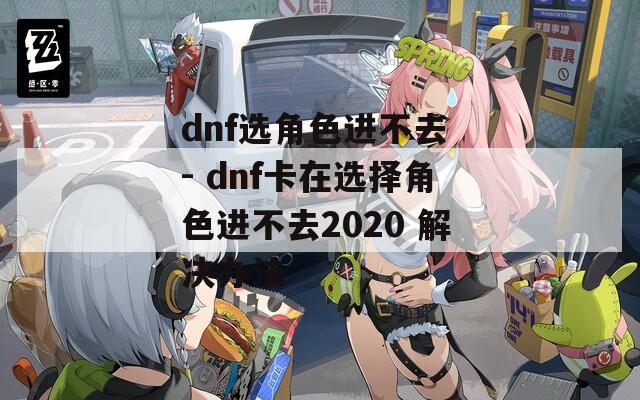 dnf选角色进不去 - dnf卡在选择角色进不去2020 解决办法
