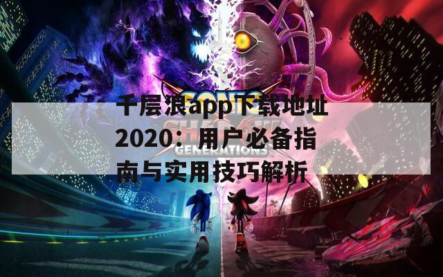 千层浪app下载地址2020：用户必备指南与实用技巧解析