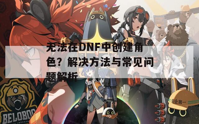 无法在DNF中创建角色？解决方法与常见问题解析