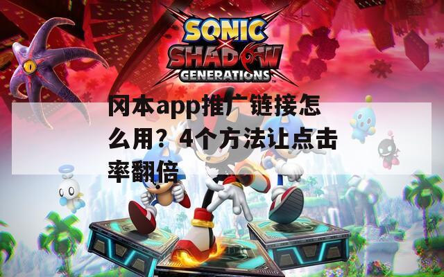 冈本app推广链接怎么用？4个方法让点击率翻倍