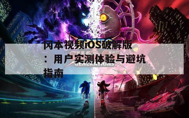 冈本视频iOS破解版：用户实测体验与避坑指南