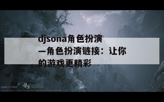 djsona角色扮演—角色扮演链接：让你的游戏更精彩