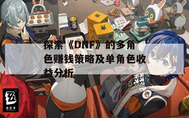 探索《DNF》的多角色赚钱策略及单角色收益分析
