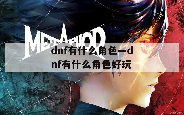 dnf有什么角色—dnf有什么角色好玩