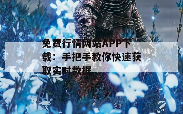 免费行情网站APP下载：手把手教你快速获取实时数据