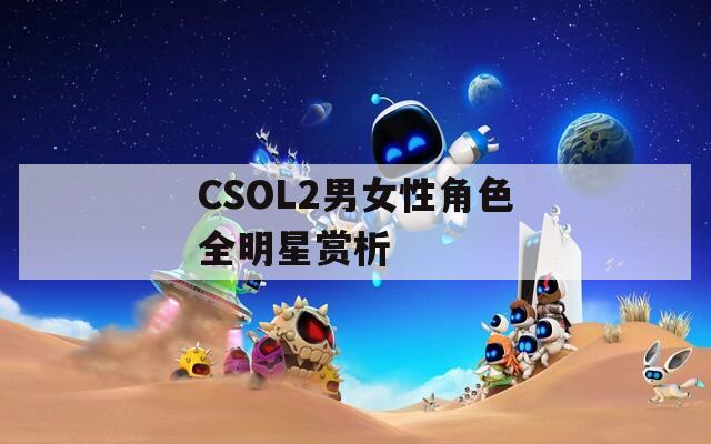 CSOL2男女性角色全明星赏析