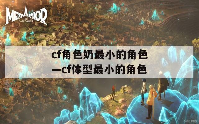 cf角色奶最小的角色—cf体型最小的角色