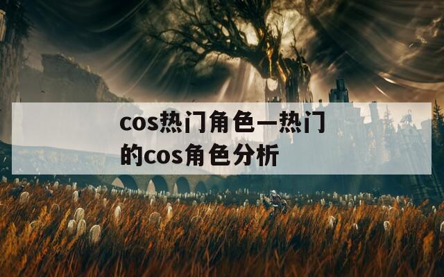 cos热门角色—热门的cos角色分析