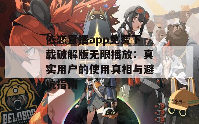 依恋直播app免费下载破解版无限播放：真实用户的使用真相与避坑指南