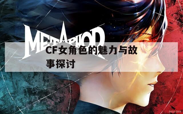 CF女角色的魅力与故事探讨