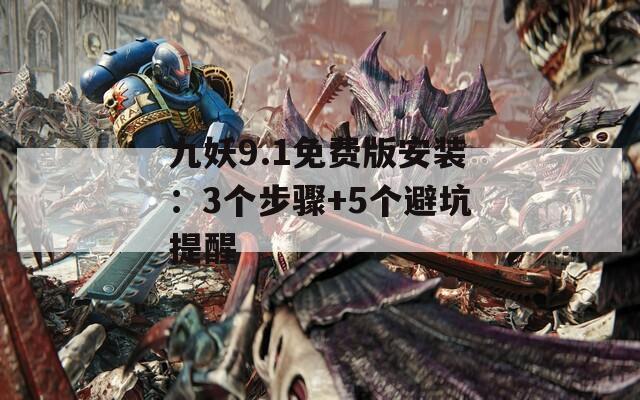 九妖9.1免费版安装：3个步骤+5个避坑提醒