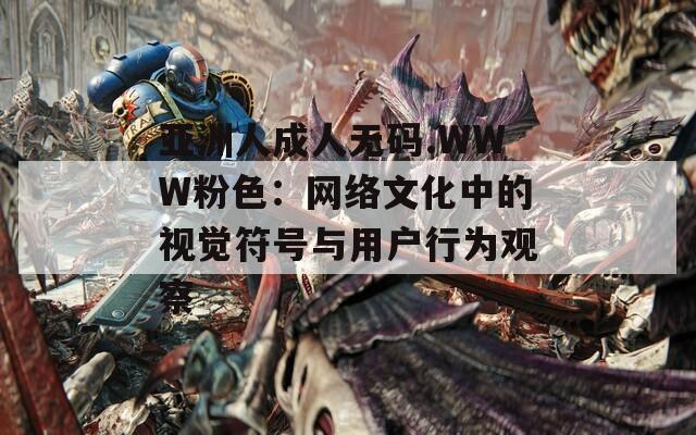 亚洲人成人无码.WWW粉色：网络文化中的视觉符号与用户行为观察