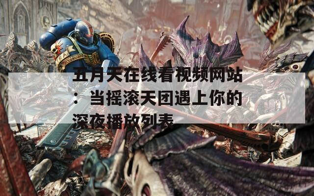 五月天在线看视频网站：当摇滚天团遇上你的深夜播放列表