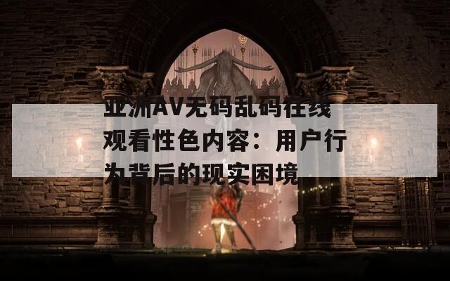 亚洲AV无码乱码在线观看性色内容：用户行为背后的现实困境
