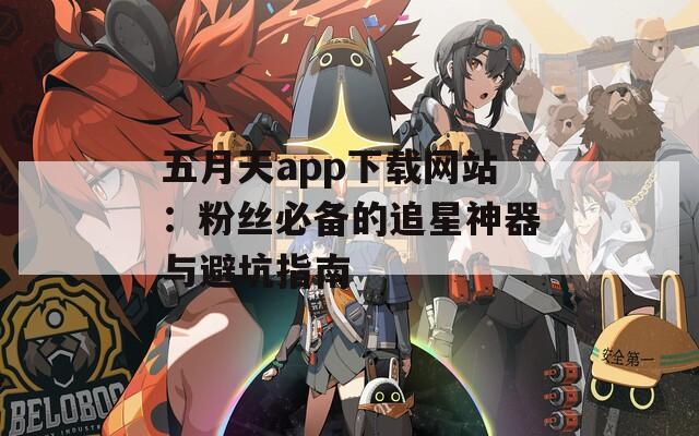 五月天app下载网站：粉丝必备的追星神器与避坑指南