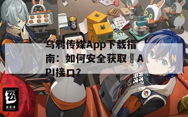 乌鸦传媒App下载指南：如何安全获取汅API接口？