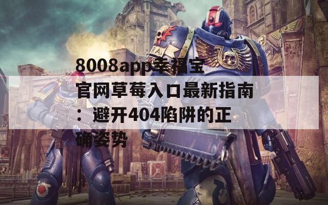 8008app幸福宝官网草莓入口最新指南：避开404陷阱的正确姿势
