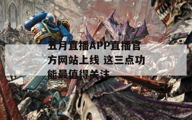 五月直播APP直播官方网站上线 这三点功能最值得关注