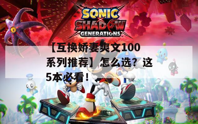 【互换娇妻爽文100系列推荐】怎么选？这5本必看！