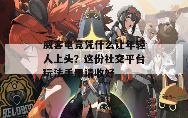 威客电竞凭什么让年轻人上头？这份社交平台玩法手册请收好
