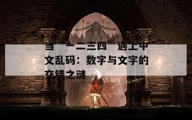 当“一二三四”遇上中文乱码：数字与文字的交错之谜
